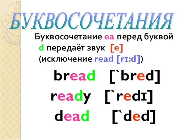 Буквосочетание ea перед буквой d передаёт звук [e] (исключение read [rɪ:d]) bread [`bred]