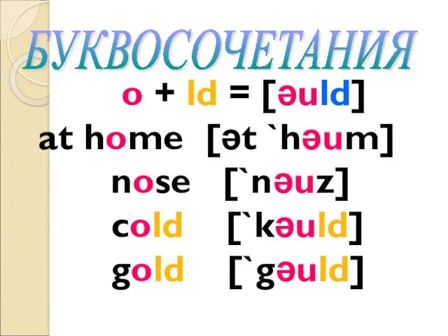 o + ld = [əuld] at home [ət `həum] nose [`nəuz] cold [`kəuld] gold [`gəuld] БУКВОСОЧЕТАНИЯ
