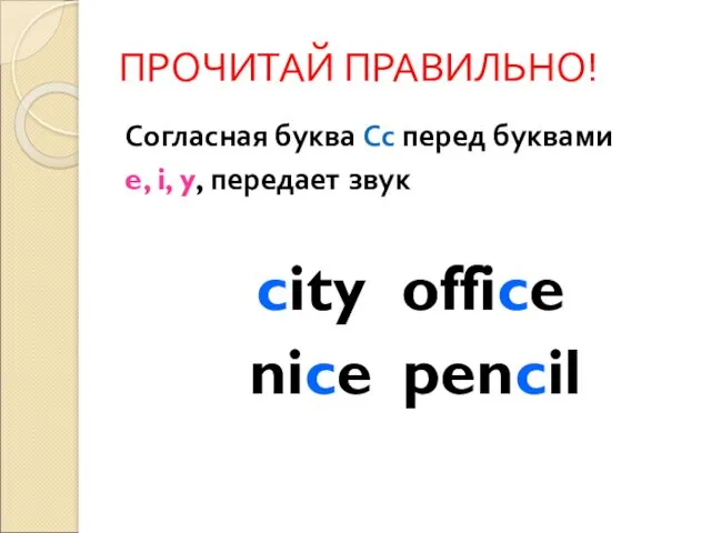 ПРОЧИТАЙ ПРАВИЛЬНО! Согласная буква Сс перед буквами e, i, y, передает звук city office nice pencil