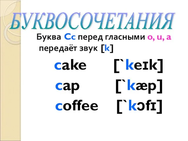 Буква Cc перед гласными o, u, a передаёт звук [k] cake [`keɪk] cap