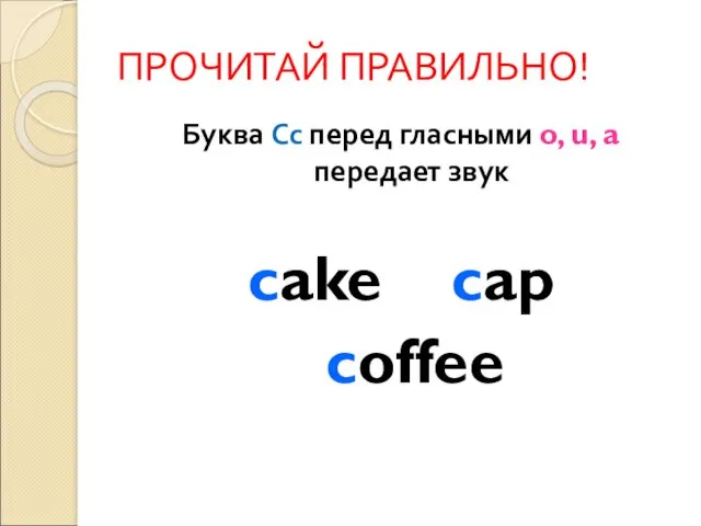 ПРОЧИТАЙ ПРАВИЛЬНО! Буква Сс перед гласными o, u, a передает звук cake cap coffee