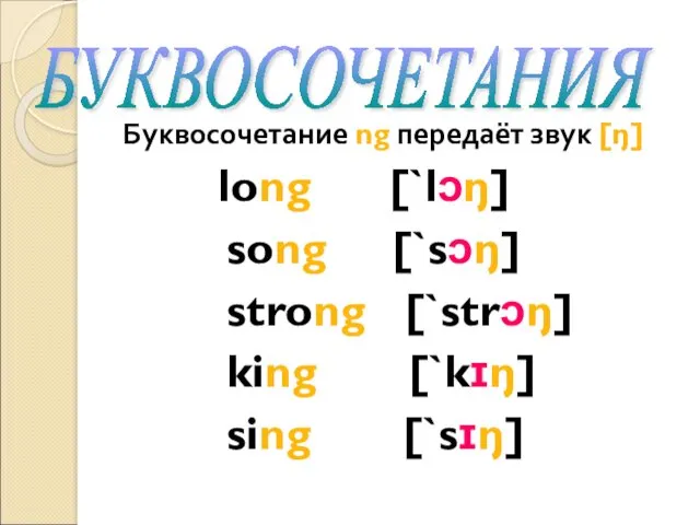 Буквосочетание ng передаёт звук [ŋ] long [`lɔŋ] song [`sɔŋ] strong [`strɔŋ] king [`kɪŋ] sing [`sɪŋ] БУКВОСОЧЕТАНИЯ