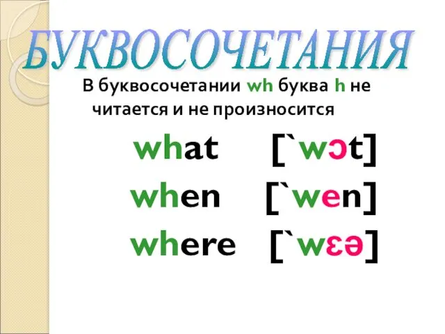 В буквосочетании wh буква h не читается и не произносится what [`wɔt] when