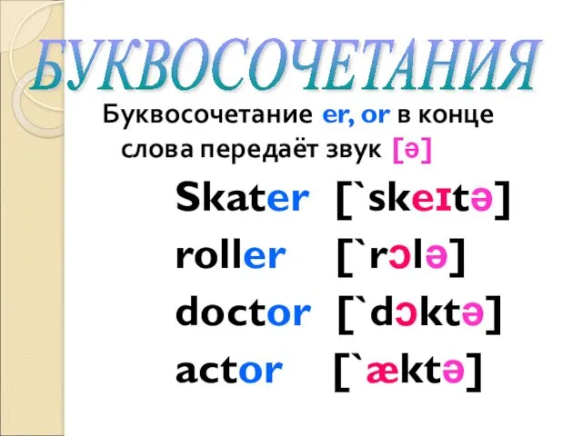 Буквосочетание er, or в конце слова передаёт звук [ə] Skater [`skeɪtə] roller [`rɔlə]