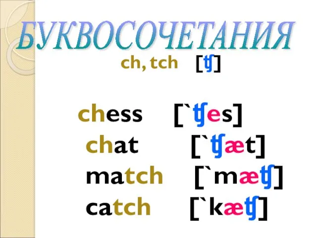 ch, tch [ʧ] chess [`ʧes] chat [`ʧæt] match [`mæʧ] catch [`kæʧ] БУКВОСОЧЕТАНИЯ