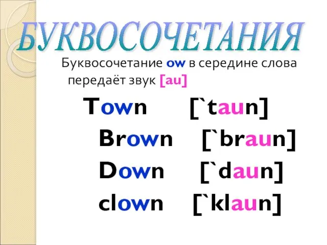 Буквосочетание ow в середине слова передаёт звук [au] Town [`taun] Brown [`braun] Down
