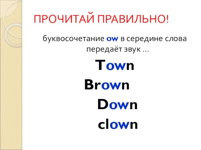 ПРОЧИТАЙ ПРАВИЛЬНО! буквосочетание ow в середине слова передаёт звук … Town Brown Down clown