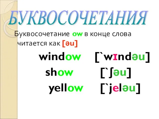 Буквосочетание ow в конце слова читается как [əu] window [`wɪndəu] show [`ʃəu] yellow [`jeləu] БУКВОСОЧЕТАНИЯ