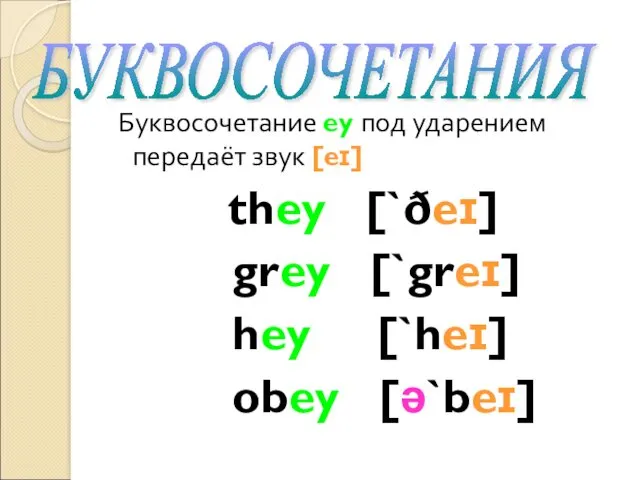 Буквосочетание ey под ударением передаёт звук [eɪ] they [`ðeɪ] grey [`greɪ] hey [`heɪ] obey [ə`beɪ] БУКВОСОЧЕТАНИЯ