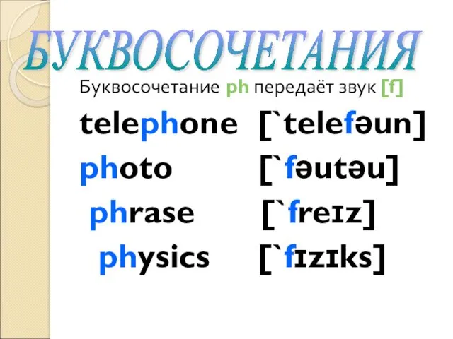 Буквосочетание ph передаёт звук [f] telephone [`telefəun] photo [`fəutəu] phrase [`freɪz] physics [`fɪzɪks] БУКВОСОЧЕТАНИЯ