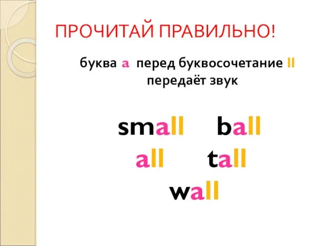 ПРОЧИТАЙ ПРАВИЛЬНО! буква a перед буквосочетание ll передаёт звук small ball all tall wall