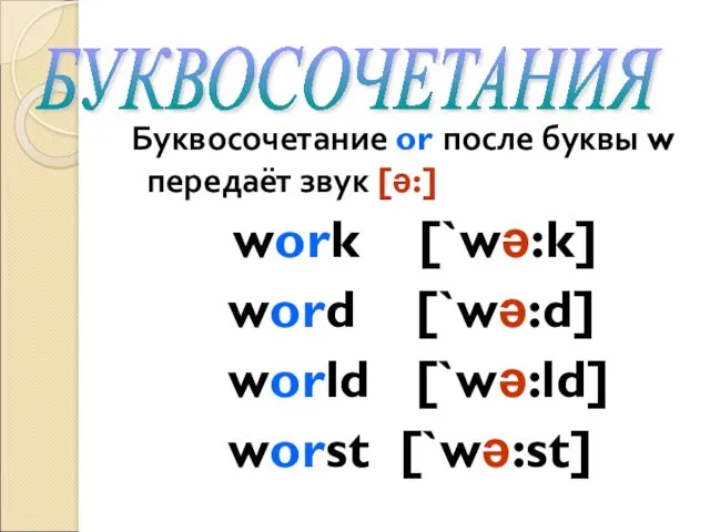 Буквосочетание or после буквы w передаёт звук [ə:] work [`wə:k] word [`wə:d] world