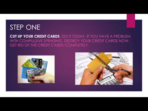 STEP ONE CUT UP YOUR CREDIT CARDS. DO IT TODAY. IF YOU HAVE