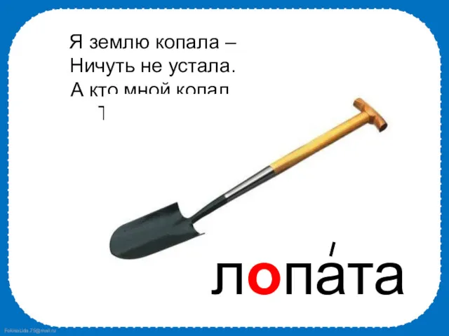 Я землю копала – Ничуть не устала. А кто мной копал, Тот и устал.