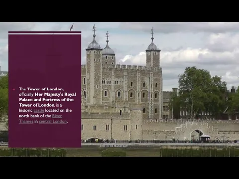 The Tower of London, officially Her Majesty's Royal Palace and
