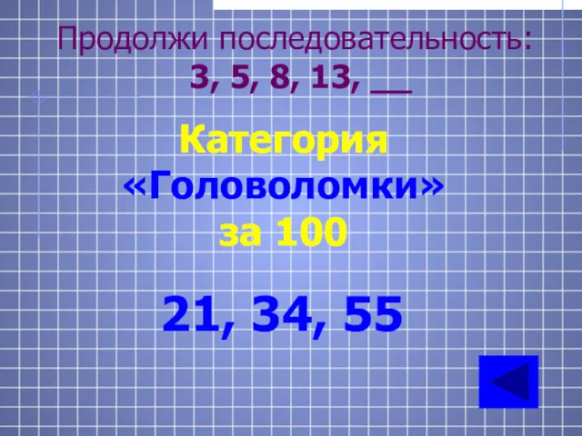 Категория «Головоломки» за 100 21, 34, 55 Продолжи последовательность: 3, 5, 8, 13, __