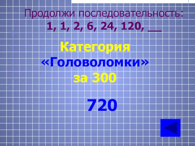 Продолжи последовательность: 1, 1, 2, 6, 24, 120, __ Категория «Головоломки» за 300 720