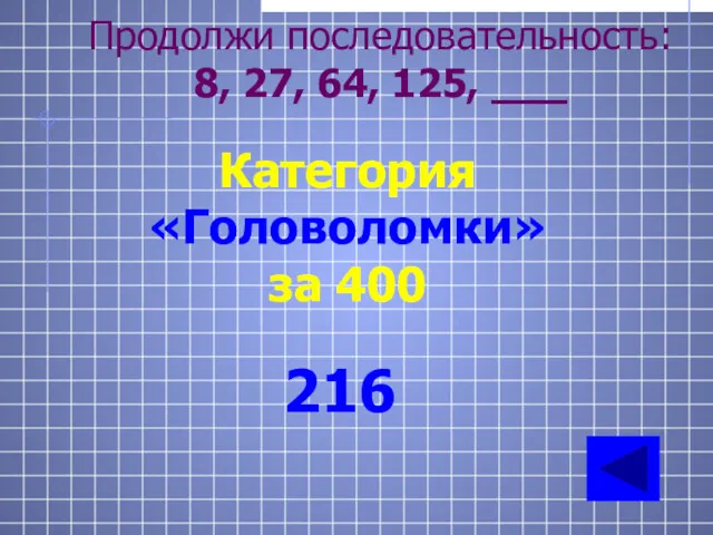 Продолжи последовательность: 8, 27, 64, 125, ___ Категория «Головоломки» за 400 216