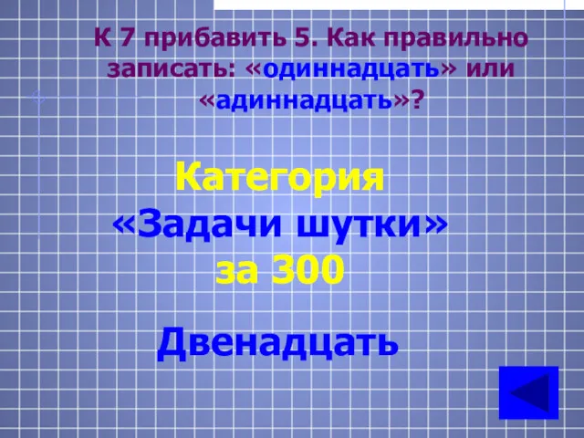 К 7 прибавить 5. Как правильно записать: «одиннадцать» или «адиннадцать»? Категория «Задачи шутки» за 300 Двенадцать