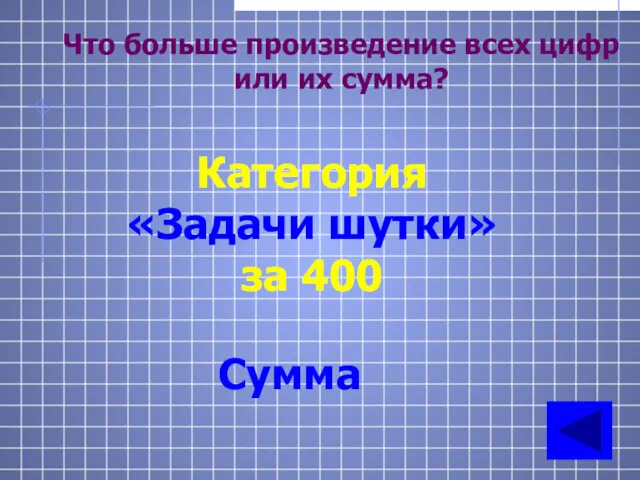 Что больше произведение всех цифр или их сумма? Категория «Задачи шутки» за 400 Сумма