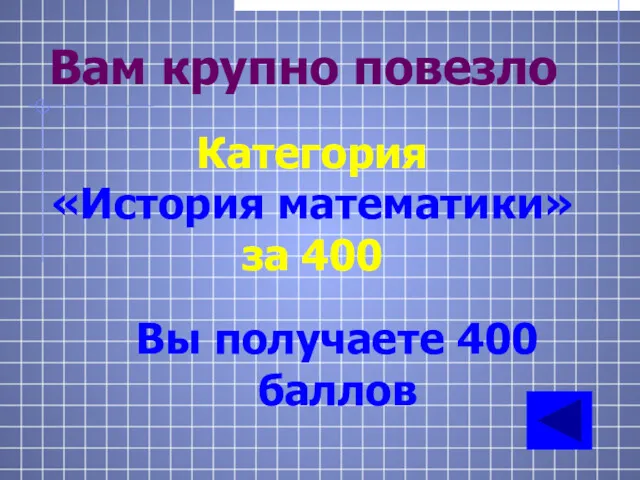 Вам крупно повезло Категория «История математики» за 400 Вы получаете 400 баллов