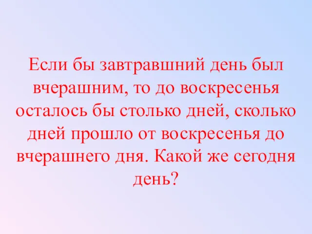 Если бы завтравшний день был вчерашним, то до воскресенья осталось