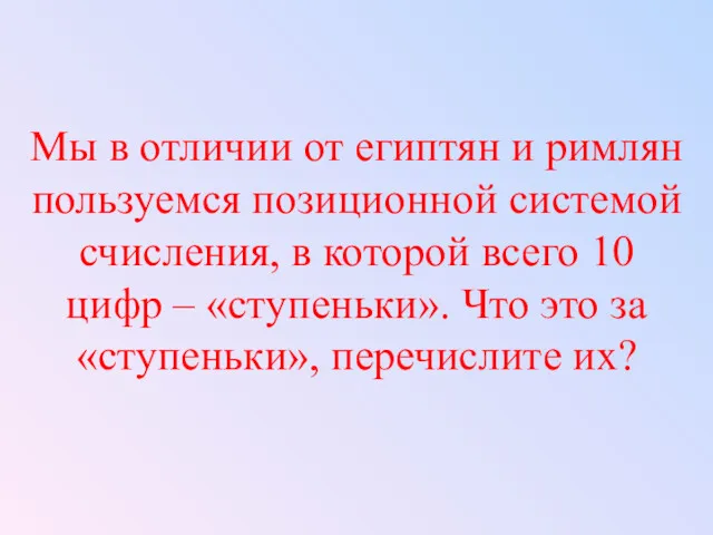 Мы в отличии от египтян и римлян пользуемся позиционной системой