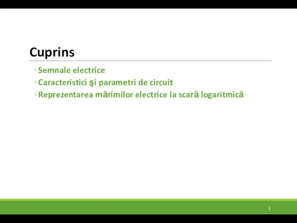 Cuprins Semnale electrice Caracteristici şi parametri de circuit Reprezentarea mărimilor electrice la scară logaritmică