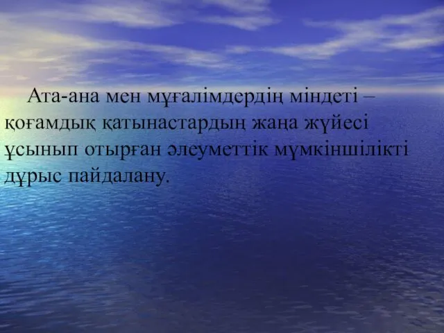 Ата-ана мен мұғалімдердің міндеті – қоғамдық қатынастардың жаңа жүйесі ұсынып отырған әлеуметтік мүмкіншілікті дұрыс пайдалану.