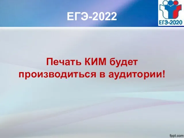 ЕГЭ-2022 Печать КИМ будет производиться в аудитории!