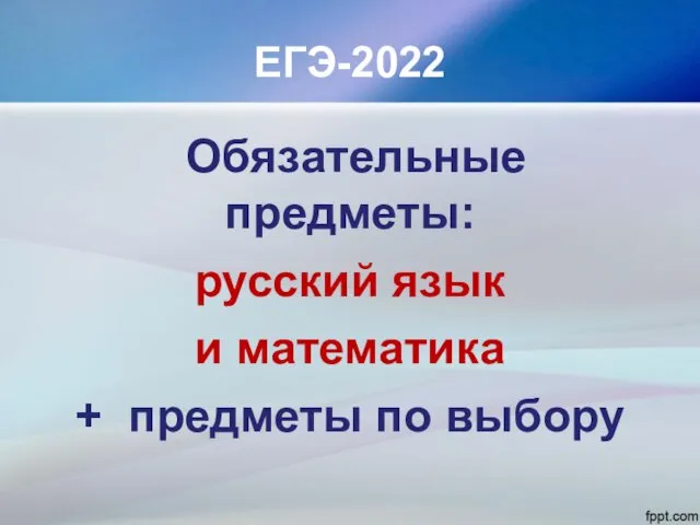 ЕГЭ-2022 Обязательные предметы: русский язык и математика + предметы по выбору