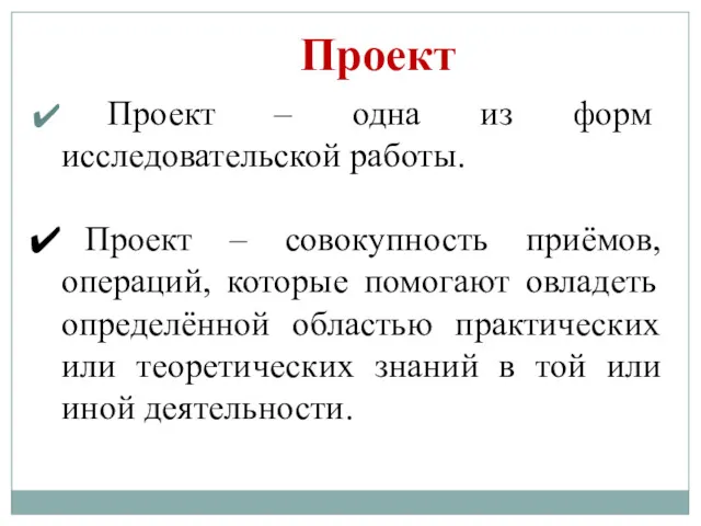 Проект – одна из форм исследовательской работы. Проект – совокупность приёмов, операций, которые