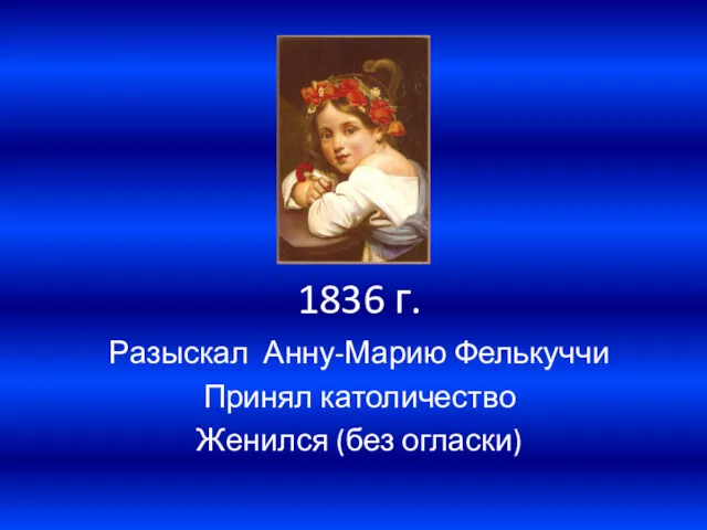 1836 г. Разыскал Анну-Марию Фелькуччи Принял католичество Женился (без огласки)