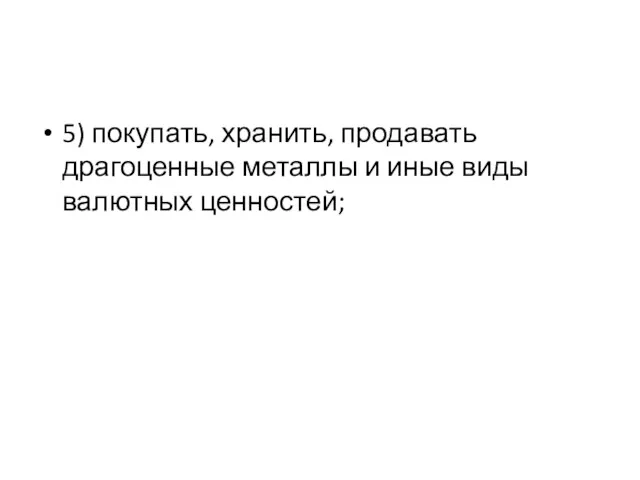 5) покупать, хранить, продавать драгоценные металлы и иные виды валютных ценностей;