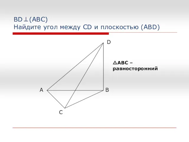 BD⊥(АВС) Найдите угол между CD и плоскостью (ABD) △АВС – равносторонний