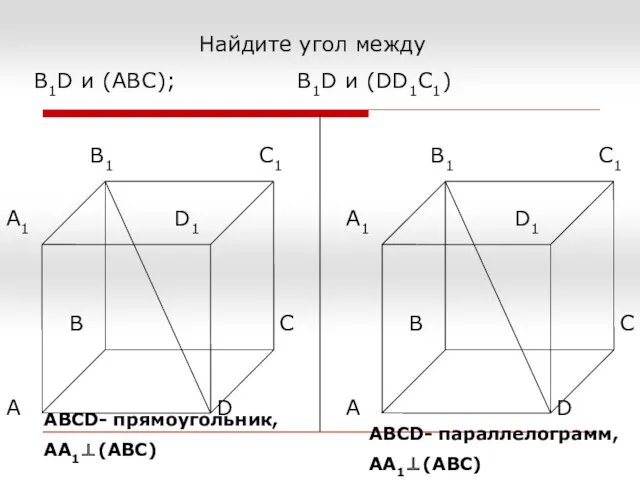 Найдите угол между В1D и (ABC); В1D и (DD1C1) АВСD- прямоугольник, АА1⊥(АВС) АВСD- параллелограмм, АА1⊥(АВС)