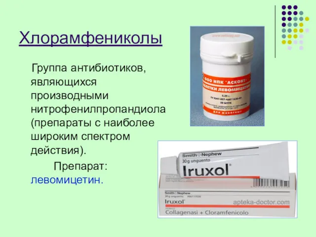 Хлорамфениколы Группа антибиотиков, являющихся производными нитрофенилпропандиола (препараты с наиболее широким спектром действия). Препарат: левомицетин.