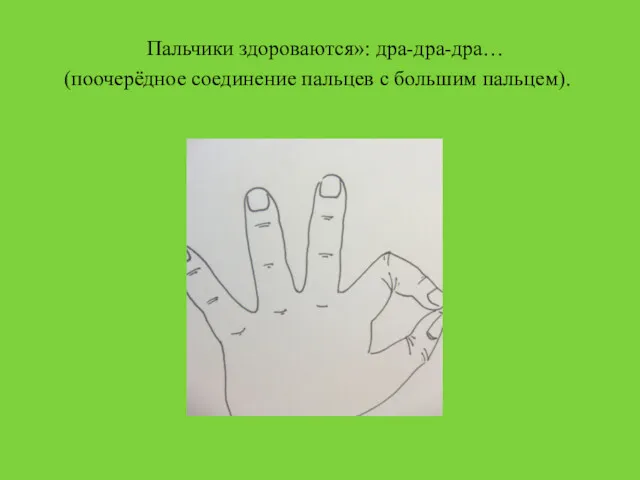 Пальчики здороваются»: дра-дра-дра… (поочерёдное соединение пальцев с большим пальцем).