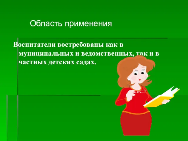 Область применения Воспитатели востребованы как в муниципальных и ведомственных, так и в частных детских садах.