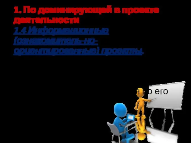 1. По доминирующей в проекте деятельности 1.4 Информационные (ознакомитель-но-ориентированные) проекты. Цель проекта -