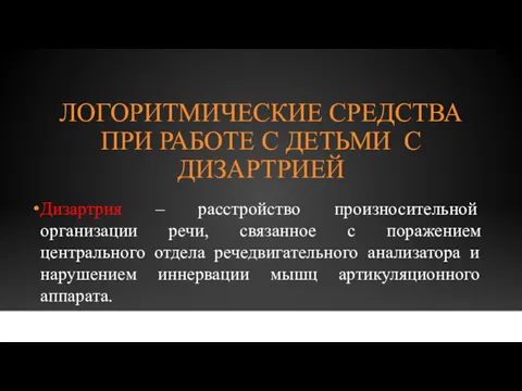 ЛОГОРИТМИЧЕСКИЕ СРЕДСТВА ПРИ РАБОТЕ С ДЕТЬМИ С ДИЗАРТРИЕЙ Дизартрия –