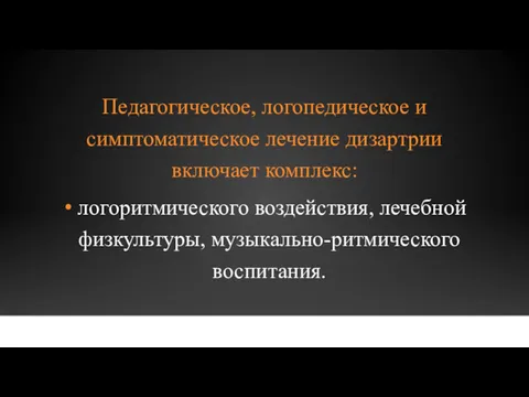 Педагогическое, логопедическое и симптоматическое лечение дизартрии включает комплекс: логоритмического воздействия, лечебной физкультуры, музыкально-ритмического воспитания.