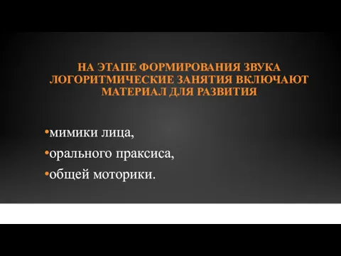 НА ЭТАПЕ ФОРМИРОВАНИЯ ЗВУКА ЛОГОРИТМИЧЕСКИЕ ЗАНЯТИЯ ВКЛЮЧАЮТ МАТЕРИАЛ ДЛЯ РАЗВИТИЯ мимики лица, орального праксиса, общей моторики.