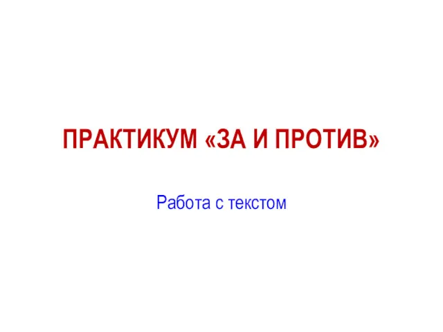 ПРАКТИКУМ «ЗА И ПРОТИВ» Работа с текстом