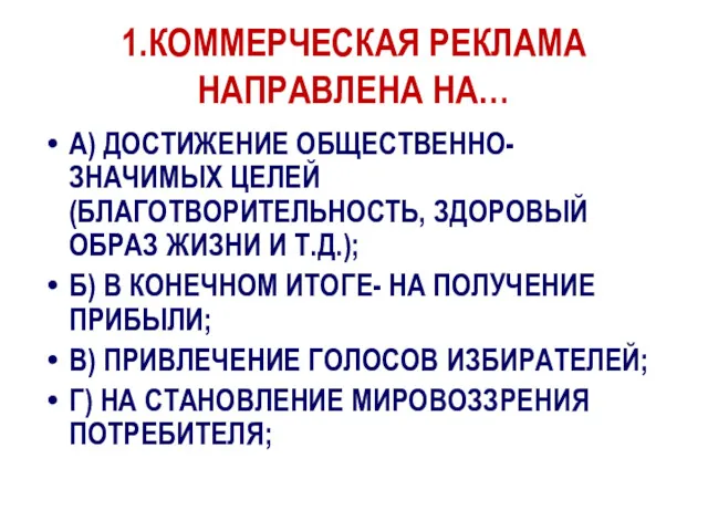 1.КОММЕРЧЕСКАЯ РЕКЛАМА НАПРАВЛЕНА НА… А) ДОСТИЖЕНИЕ ОБЩЕСТВЕННО- ЗНАЧИМЫХ ЦЕЛЕЙ (БЛАГОТВОРИТЕЛЬНОСТЬ,