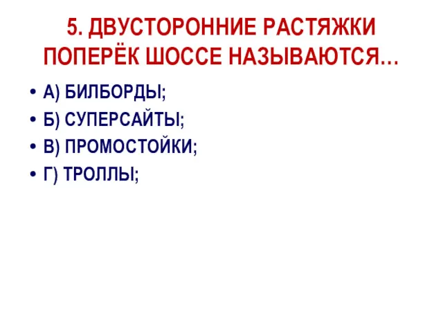 5. ДВУСТОРОННИЕ РАСТЯЖКИ ПОПЕРЁК ШОССЕ НАЗЫВАЮТСЯ… А) БИЛБОРДЫ; Б) СУПЕРСАЙТЫ; В) ПРОМОСТОЙКИ; Г) ТРОЛЛЫ;