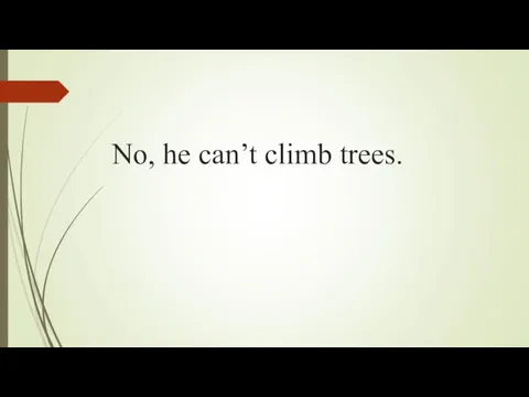 No, he can’t climb trees.