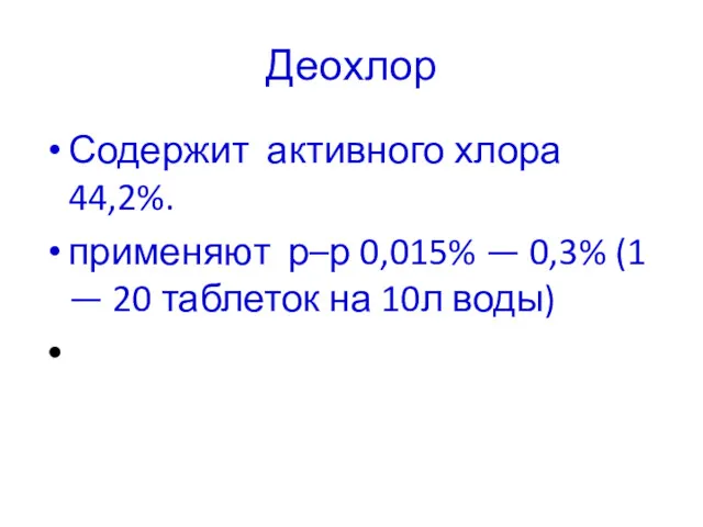 Деохлор Содержит активного хлора 44,2%. применяют р–р 0,015% — 0,3% (1 — 20