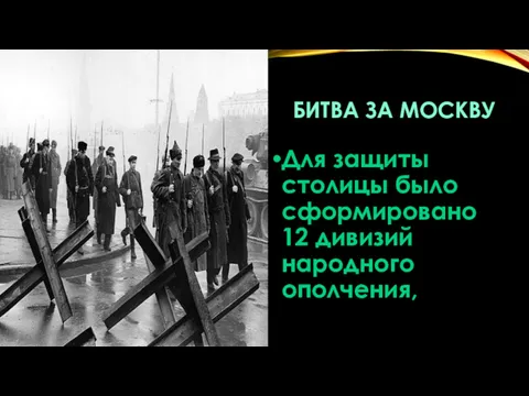 БИТВА ЗА МОСКВУ Для защиты столицы было сформировано 12 дивизий народного ополчения,