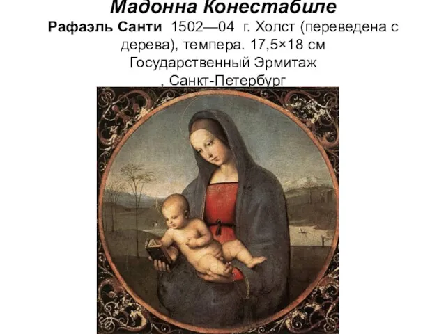 Мадонна Конестабиле Рафаэль Санти 1502—04 г. Холст (переведена с дерева), темпера. 17,5×18 см